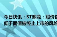 今日快讯：ST鼎龙：股价首次低于1元/股，存在可能因股价低于面值被终止上市的风险