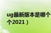 ug最新版本是哪个2019（ug最新版本是哪个2021）