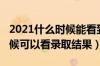 2021什么时候能看到录取结果（2021什么时候可以看录取结果）