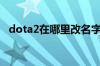 dota2在哪里改名字（dota2怎样改名字）