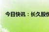 今日快讯：长久股份港股一度下跌近65%