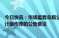 今日快讯：市场监管总局公开征求关于严禁实施电子计价秤计量作弊的公告意见