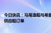 今日快讯：马尾造船与希腊船东签订4+2+2艘94.76米平台供应船订单