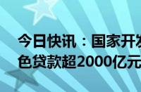 今日快讯：国家开发银行：今年15月发放绿色贷款超2000亿元