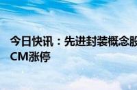 今日快讯：先进封装概念股反复活跃，气派科技连续两日20CM涨停