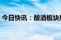 今日快讯：酿酒板块局部活跃，会稽山2连板