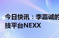 今日快讯：李嘉诚的长实集团据悉入股物流科技平台NEXX