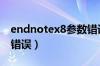 endnotex8参数错误怎么办（endnote参数错误）