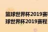 篮球世界杯2019赛程表中国队安哥拉队（篮球世界杯2019赛程）