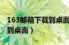 163邮箱下载到桌面怎么打开（163邮箱下载到桌面）