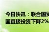 今日快讯：联合国贸发组织：2023年全球外国直接投资下降2%