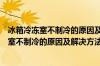 冰箱冷冻室不制冷的原因及解决方法有哪些海尔（冰箱冷冻室不制冷的原因及解决方法）