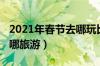 2021年春节去哪玩比较好（2019春节适合去哪旅游）