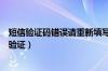 短信验证码错误请重新填写（短信验证错误请正确发送短信验证）