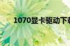 1070显卡驱动下载（1070显卡驱动）