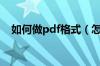 如何做pdf格式（怎么做pdf格式的文件）