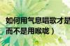 如何用气息唱歌才是正确的（怎么用气息唱歌而不是用喉咙）