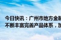 今日快讯：广州市地方金融管理局局长傅晓初：支持广期所不断丰富完善产品体系，加快上市更多绿色品种