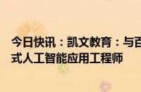 今日快讯：凯文教育：与百度共同合作培养市场急需的生成式人工智能应用工程师