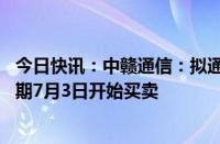 今日快讯：中赣通信：拟通过香港IPO发行1.6亿股股票，预期7月3日开始买卖