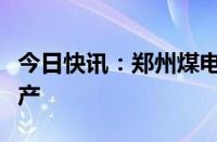 今日快讯：郑州煤电：控股子公司教学二矿停产