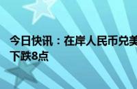 今日快讯：在岸人民币兑美元收盘报7.2613，较上一交易日下跌8点