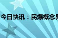 今日快讯：民爆概念异动拉升，高争民爆涨停