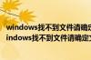 windows找不到文件请确定文件名是否正确后再试一次（windows找不到文件请确定文件名）