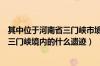 其中位于河南省三门峡市境内的什么一级（其中位于河南省三门峡境内的什么遗迹）