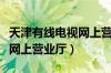 天津有线电视网上营业厅下载（天津有线电视网上营业厅）