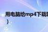 用电脑给mp4下载歌（电脑怎么给mp4下歌）