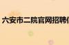 六安市二院官网招聘信息（六安市二院官网）