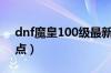 dnf魔皇100级最新加点（dnf魔皇100级加点）