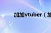 加加vtuber（加加上网导航首页）