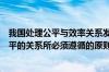 我国处理公平与效率关系发展（试述我国正确处理效率与公平的关系所必须遵循的原则）