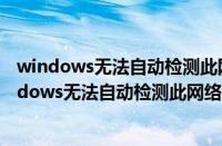 windows无法自动检测此网络的代理设置是怎么回事（windows无法自动检测此网络的代理设置）