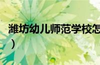 潍坊幼儿师范学校怎么样（潍坊幼儿师范学校）