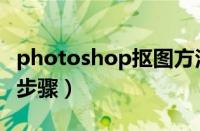 photoshop抠图方法大全（photoshop抠图步骤）