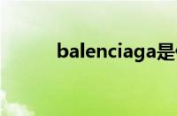 balenciaga是什么牌子（bale）