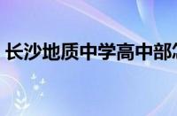 长沙地质中学高中部怎么样（长沙地质中学）