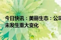 今日快讯：美丽生态：公司近期经营情况及内外部经营环境未发生重大变化