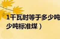 1千瓦时等于多少吨标准煤?（1千瓦时等于多少吨标准煤）