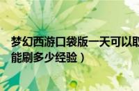 梦幻西游口袋版一天可以取多少经验（梦幻西游口袋版一天能刷多少经验）