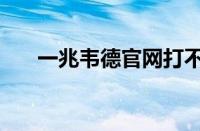 一兆韦德官网打不通（一兆韦德官网）