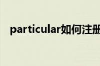 particular如何注册（particular注册码）