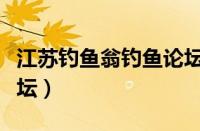 江苏钓鱼翁钓鱼论坛官网（江苏钓鱼翁钓鱼论坛）