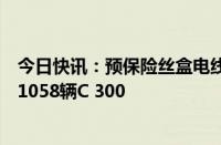 今日快讯：预保险丝盒电线或松动，梅赛德斯奔驰在美召回1058辆C 300