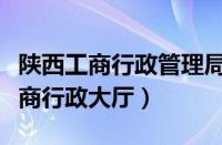 陕西工商行政管理局网上办事大厅（陕西省工商行政大厅）