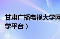 甘肃广播电视大学网络平台（甘肃广播电视大学平台）