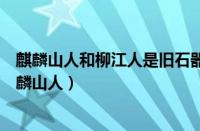 麒麟山人和柳江人是旧石器时代生活在广西的远古人类（麒麟山人）